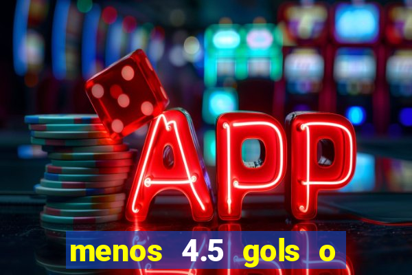 menos 4.5 gols o que significa